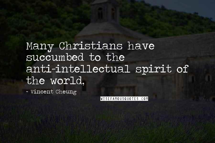 Vincent Cheung Quotes: Many Christians have succumbed to the anti-intellectual spirit of the world,