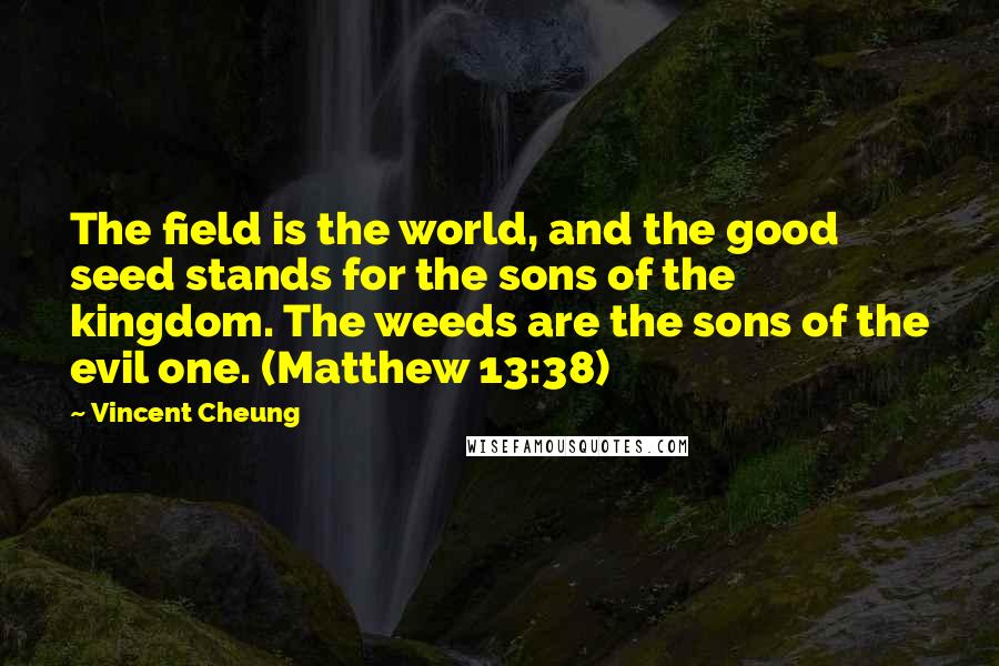 Vincent Cheung Quotes: The field is the world, and the good seed stands for the sons of the kingdom. The weeds are the sons of the evil one. (Matthew 13:38)