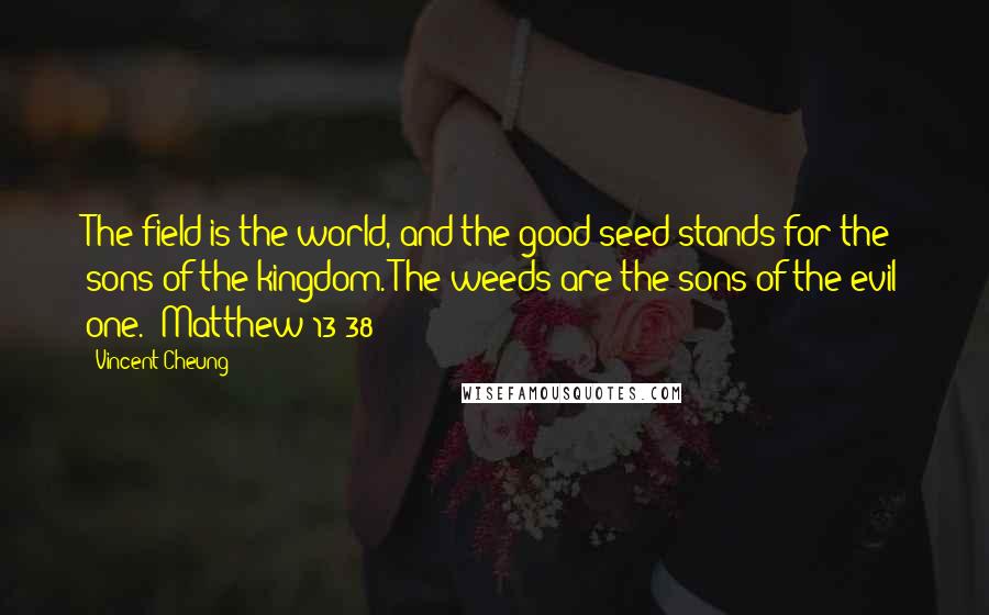 Vincent Cheung Quotes: The field is the world, and the good seed stands for the sons of the kingdom. The weeds are the sons of the evil one. (Matthew 13:38)