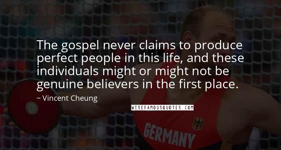 Vincent Cheung Quotes: The gospel never claims to produce perfect people in this life, and these individuals might or might not be genuine believers in the first place.