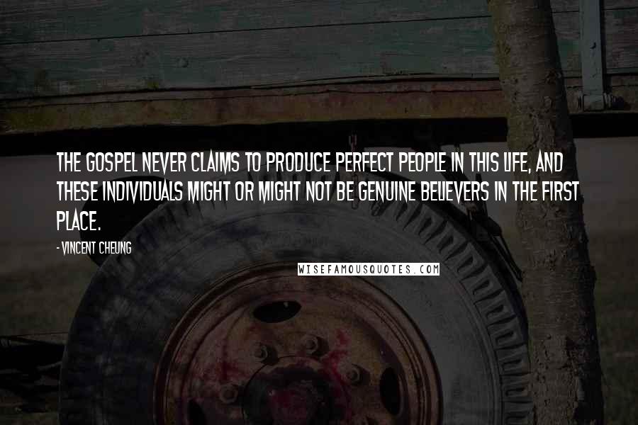 Vincent Cheung Quotes: The gospel never claims to produce perfect people in this life, and these individuals might or might not be genuine believers in the first place.