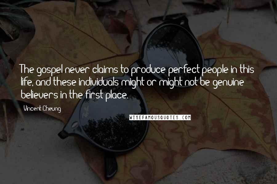 Vincent Cheung Quotes: The gospel never claims to produce perfect people in this life, and these individuals might or might not be genuine believers in the first place.