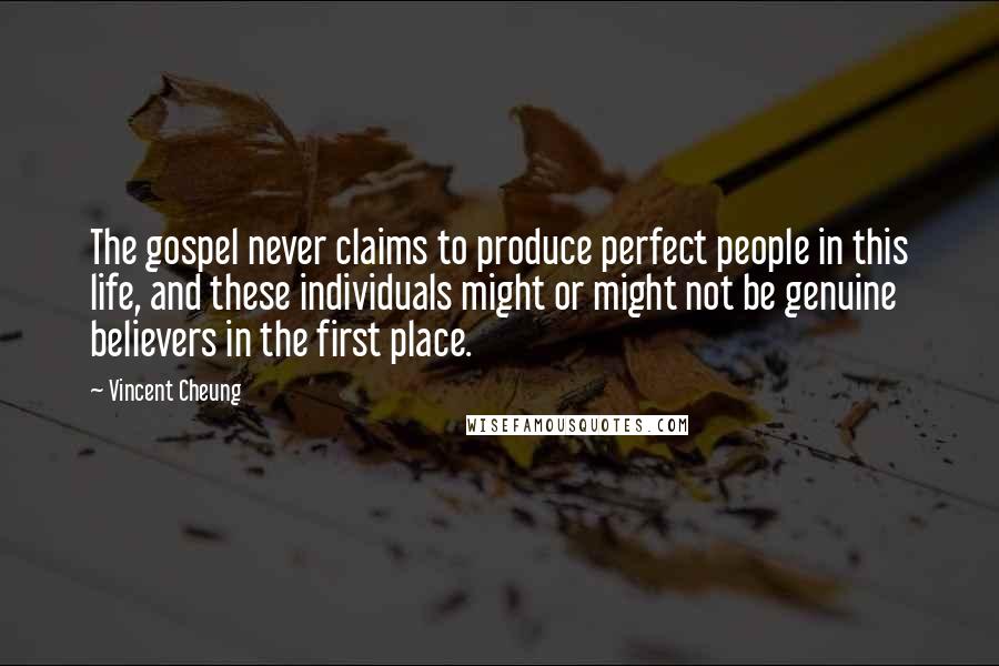 Vincent Cheung Quotes: The gospel never claims to produce perfect people in this life, and these individuals might or might not be genuine believers in the first place.