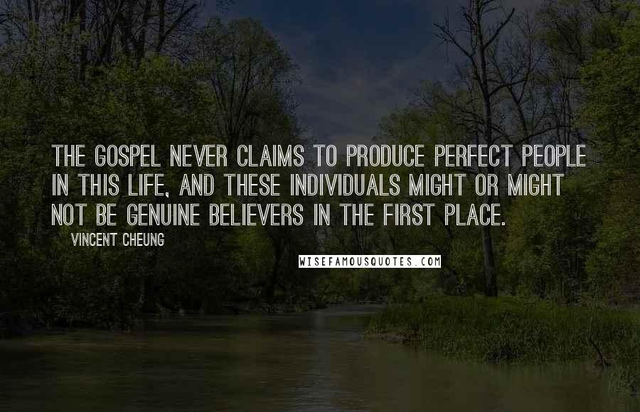 Vincent Cheung Quotes: The gospel never claims to produce perfect people in this life, and these individuals might or might not be genuine believers in the first place.