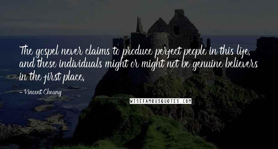 Vincent Cheung Quotes: The gospel never claims to produce perfect people in this life, and these individuals might or might not be genuine believers in the first place.