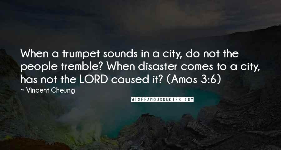 Vincent Cheung Quotes: When a trumpet sounds in a city, do not the people tremble? When disaster comes to a city, has not the LORD caused it? (Amos 3:6)