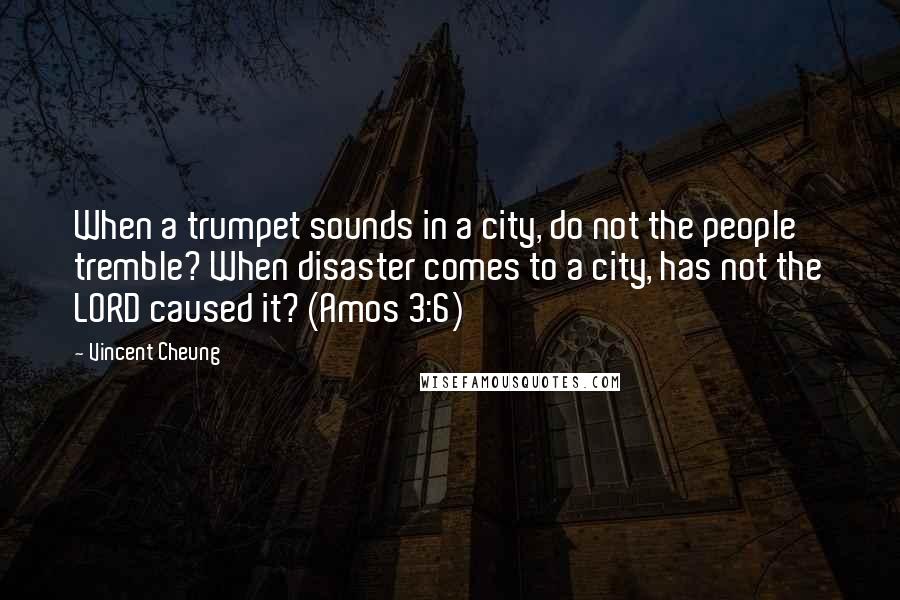 Vincent Cheung Quotes: When a trumpet sounds in a city, do not the people tremble? When disaster comes to a city, has not the LORD caused it? (Amos 3:6)