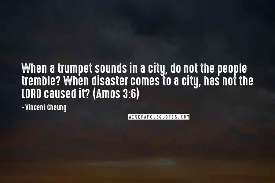 Vincent Cheung Quotes: When a trumpet sounds in a city, do not the people tremble? When disaster comes to a city, has not the LORD caused it? (Amos 3:6)