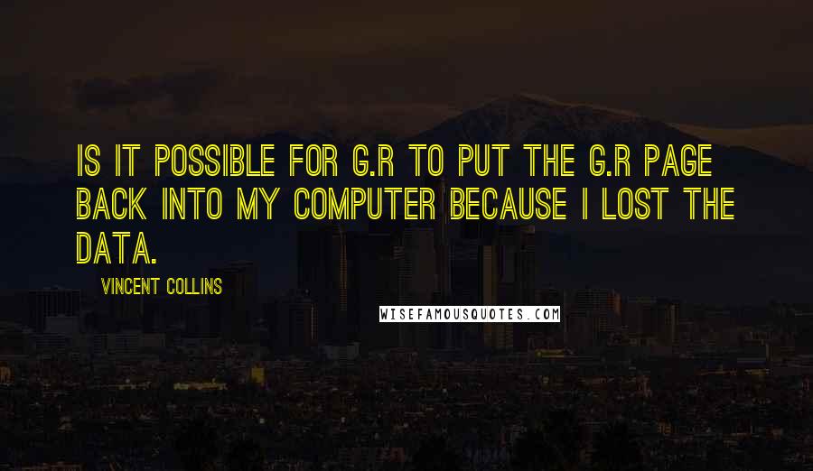 Vincent Collins Quotes: Is it possible for g.r to put the g.r page back into my computer because I lost the data.