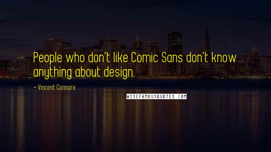 Vincent Connare Quotes: People who don't like Comic Sans don't know anything about design.