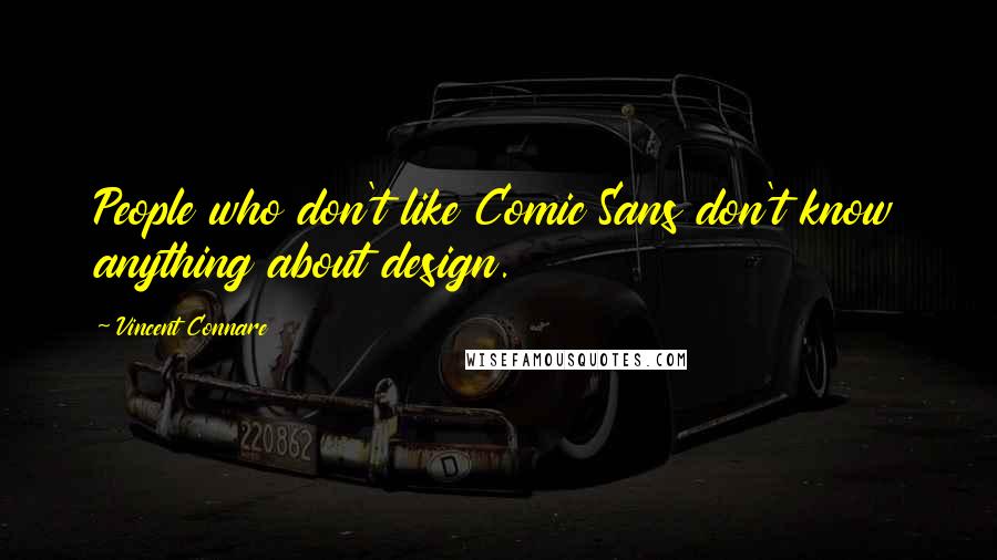 Vincent Connare Quotes: People who don't like Comic Sans don't know anything about design.