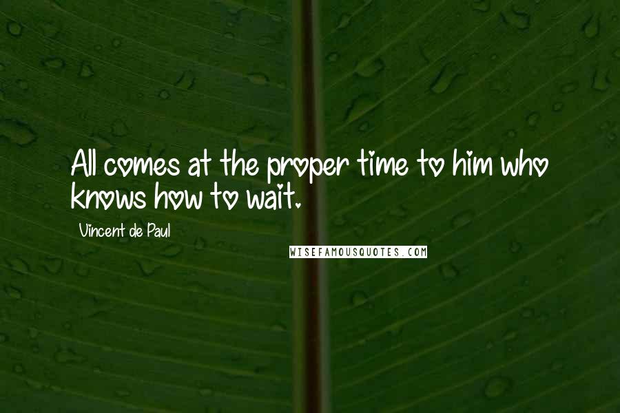Vincent De Paul Quotes: All comes at the proper time to him who knows how to wait.