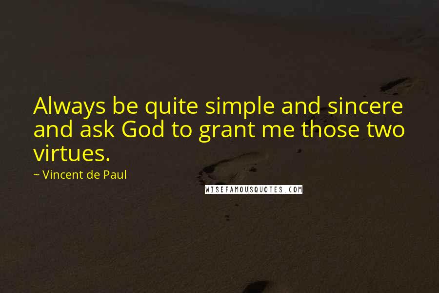 Vincent De Paul Quotes: Always be quite simple and sincere and ask God to grant me those two virtues.