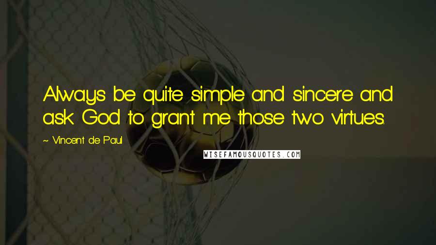 Vincent De Paul Quotes: Always be quite simple and sincere and ask God to grant me those two virtues.