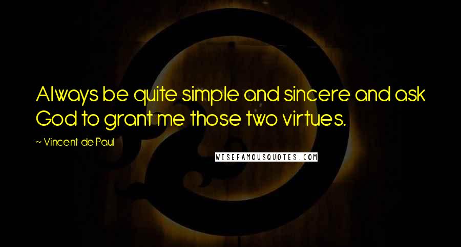 Vincent De Paul Quotes: Always be quite simple and sincere and ask God to grant me those two virtues.