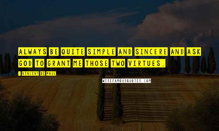 Vincent De Paul Quotes: Always be quite simple and sincere and ask God to grant me those two virtues.