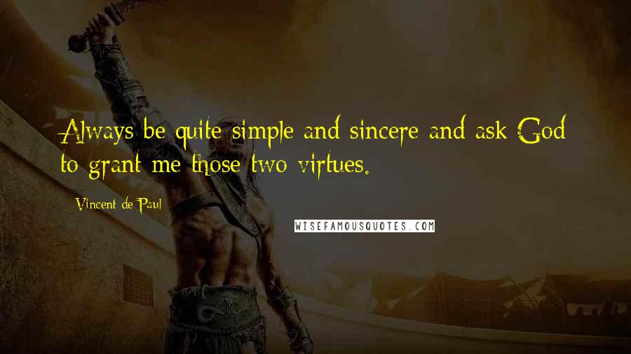 Vincent De Paul Quotes: Always be quite simple and sincere and ask God to grant me those two virtues.