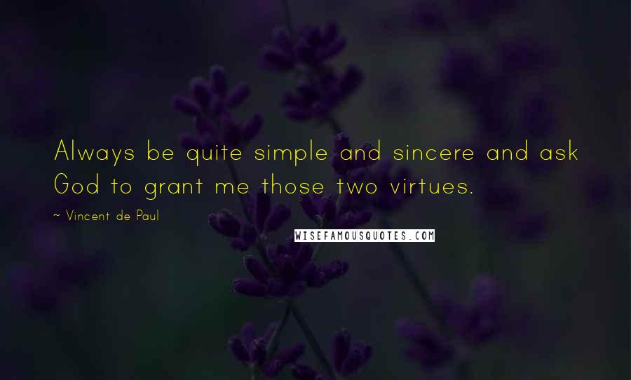 Vincent De Paul Quotes: Always be quite simple and sincere and ask God to grant me those two virtues.