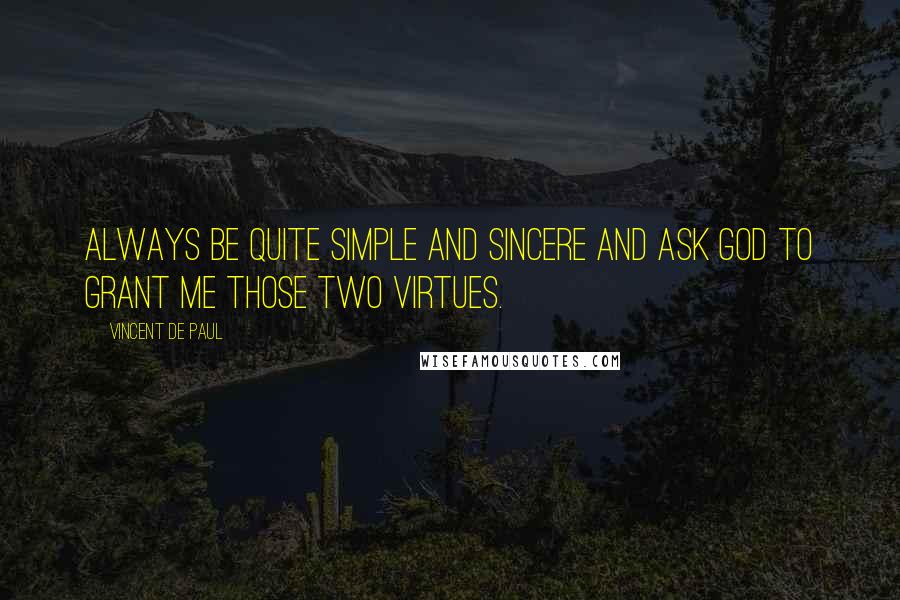 Vincent De Paul Quotes: Always be quite simple and sincere and ask God to grant me those two virtues.