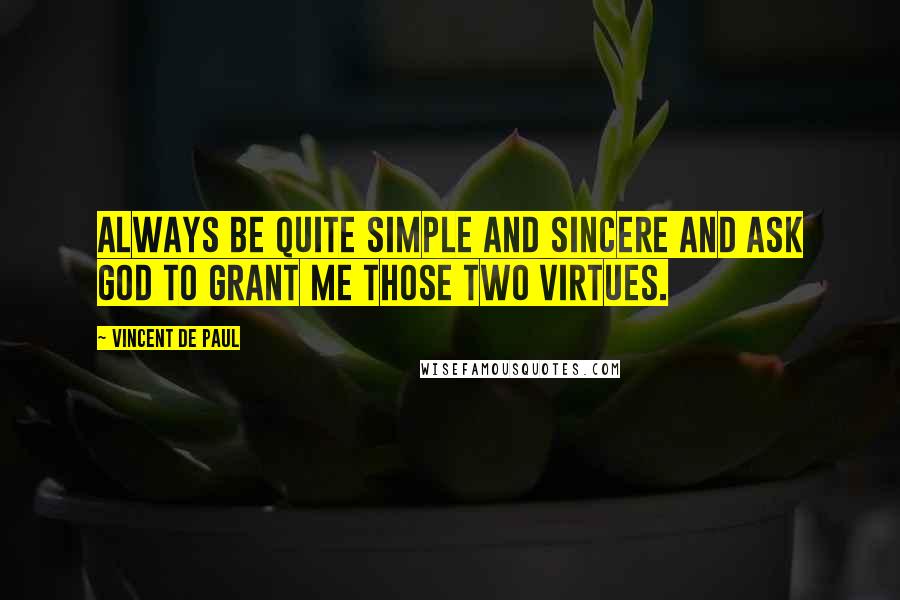 Vincent De Paul Quotes: Always be quite simple and sincere and ask God to grant me those two virtues.