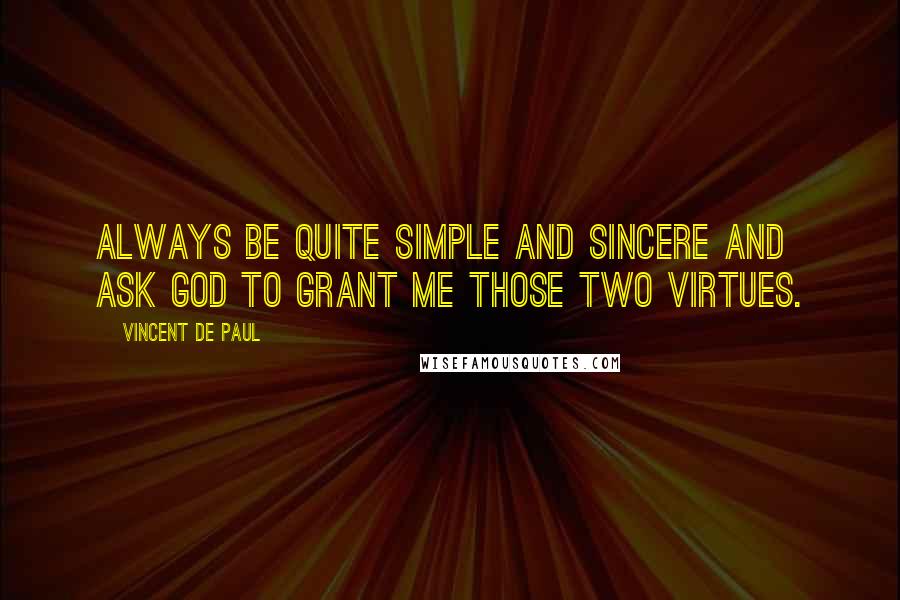 Vincent De Paul Quotes: Always be quite simple and sincere and ask God to grant me those two virtues.