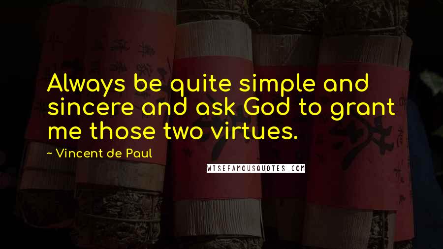 Vincent De Paul Quotes: Always be quite simple and sincere and ask God to grant me those two virtues.