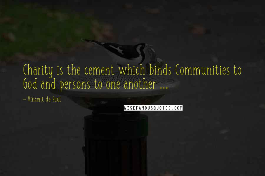 Vincent De Paul Quotes: Charity is the cement which binds Communities to God and persons to one another ...