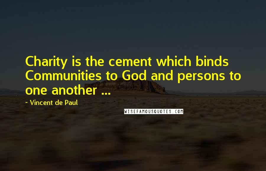 Vincent De Paul Quotes: Charity is the cement which binds Communities to God and persons to one another ...