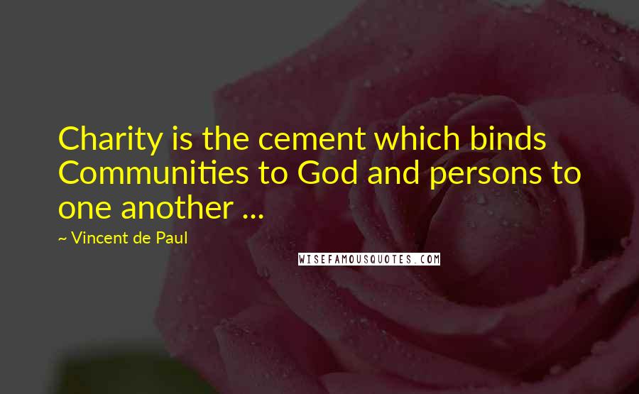 Vincent De Paul Quotes: Charity is the cement which binds Communities to God and persons to one another ...