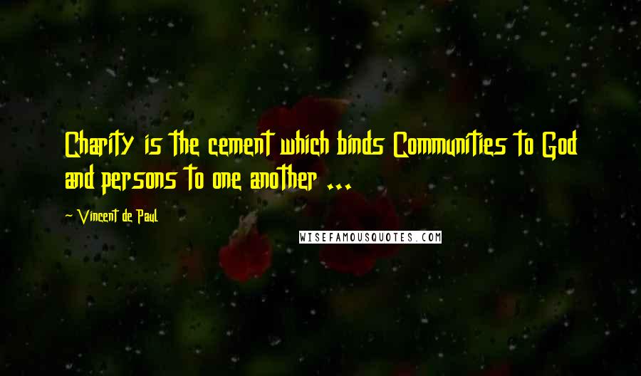 Vincent De Paul Quotes: Charity is the cement which binds Communities to God and persons to one another ...