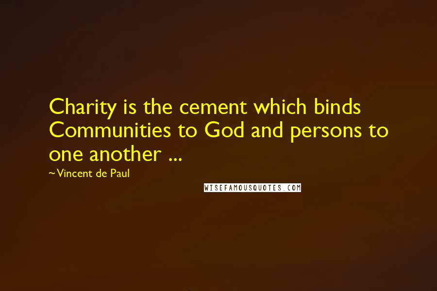 Vincent De Paul Quotes: Charity is the cement which binds Communities to God and persons to one another ...