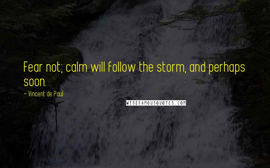 Vincent De Paul Quotes: Fear not; calm will follow the storm, and perhaps soon.