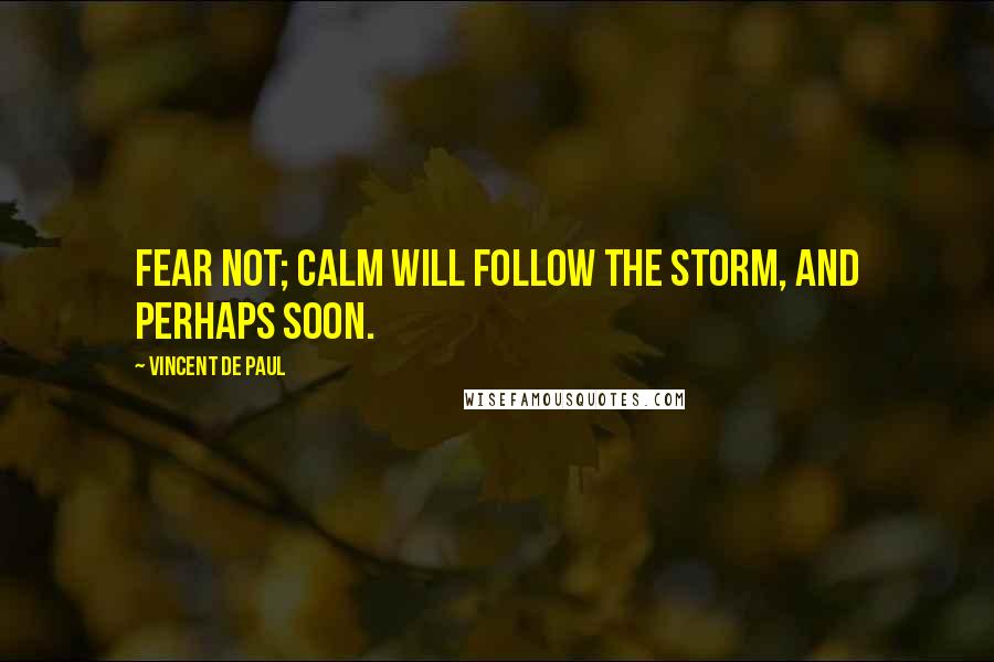Vincent De Paul Quotes: Fear not; calm will follow the storm, and perhaps soon.