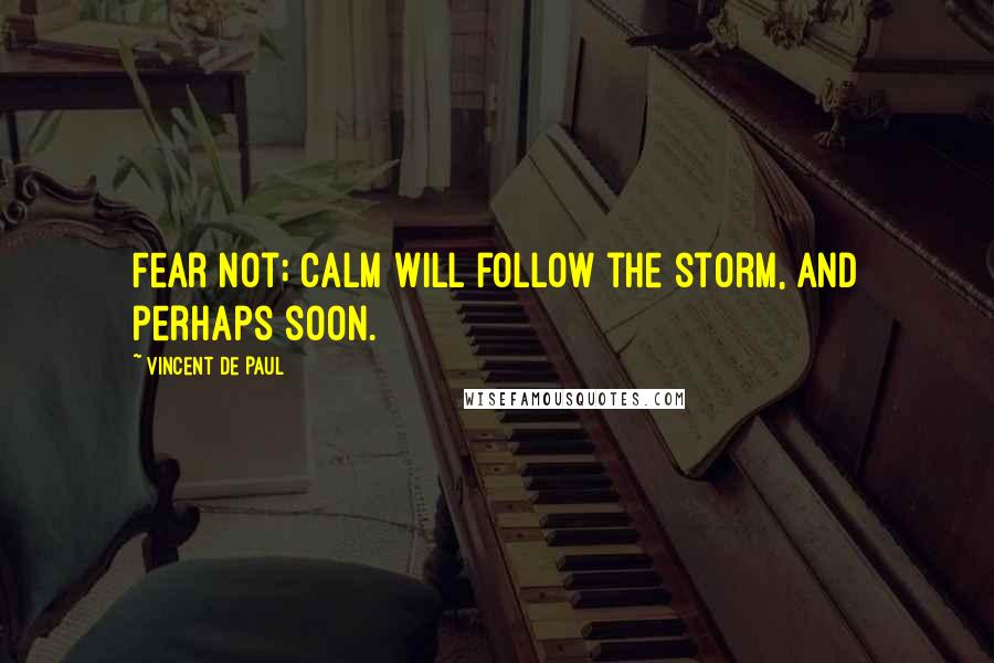 Vincent De Paul Quotes: Fear not; calm will follow the storm, and perhaps soon.