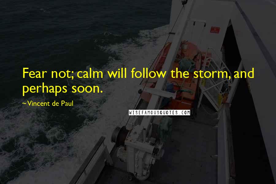 Vincent De Paul Quotes: Fear not; calm will follow the storm, and perhaps soon.