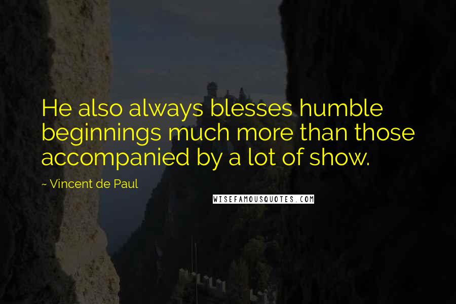 Vincent De Paul Quotes: He also always blesses humble beginnings much more than those accompanied by a lot of show.