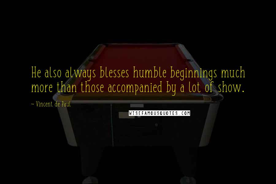 Vincent De Paul Quotes: He also always blesses humble beginnings much more than those accompanied by a lot of show.