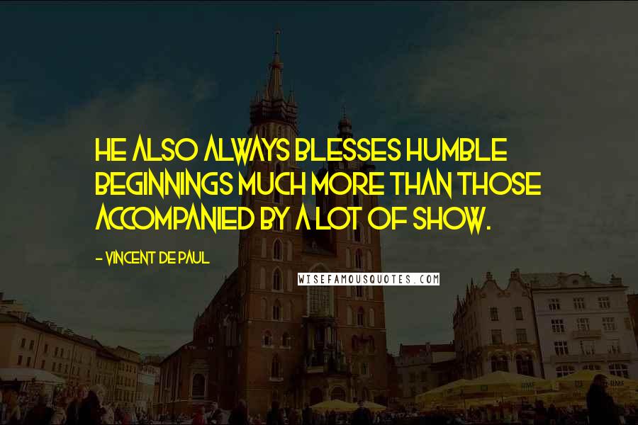 Vincent De Paul Quotes: He also always blesses humble beginnings much more than those accompanied by a lot of show.