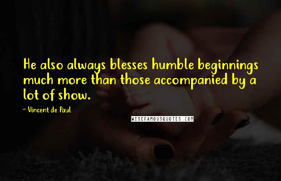 Vincent De Paul Quotes: He also always blesses humble beginnings much more than those accompanied by a lot of show.