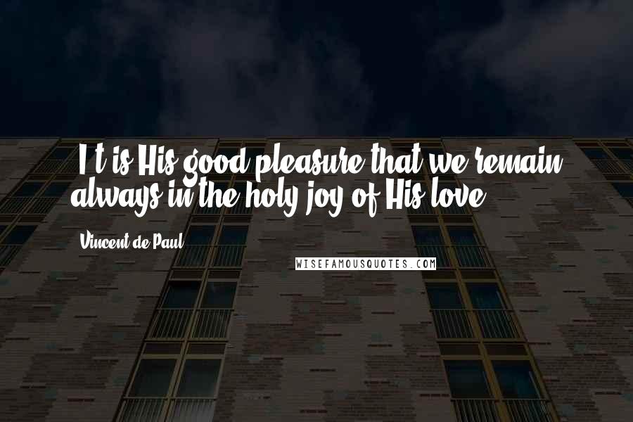 Vincent De Paul Quotes: [I]t is His good pleasure that we remain always in the holy joy of His love ...