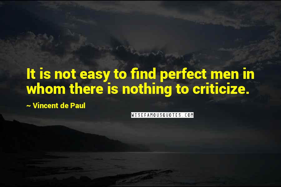 Vincent De Paul Quotes: It is not easy to find perfect men in whom there is nothing to criticize.