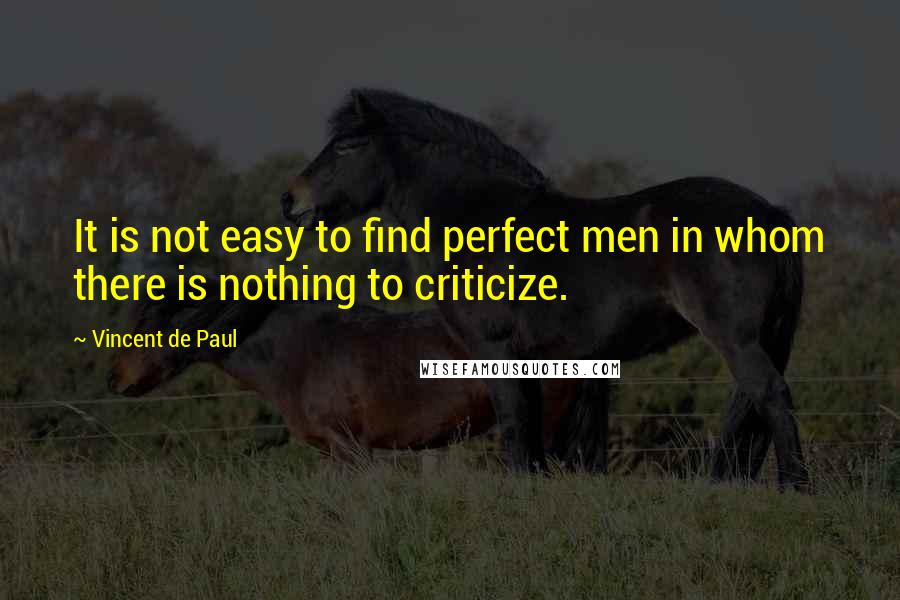Vincent De Paul Quotes: It is not easy to find perfect men in whom there is nothing to criticize.