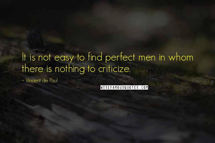 Vincent De Paul Quotes: It is not easy to find perfect men in whom there is nothing to criticize.