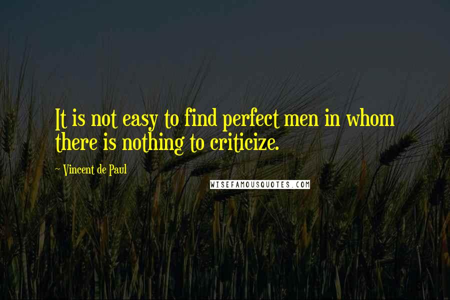 Vincent De Paul Quotes: It is not easy to find perfect men in whom there is nothing to criticize.