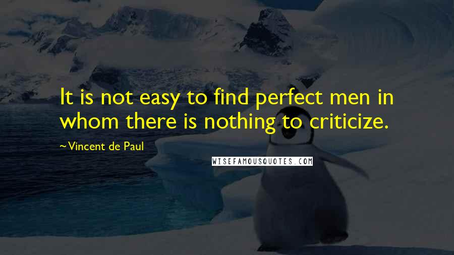 Vincent De Paul Quotes: It is not easy to find perfect men in whom there is nothing to criticize.