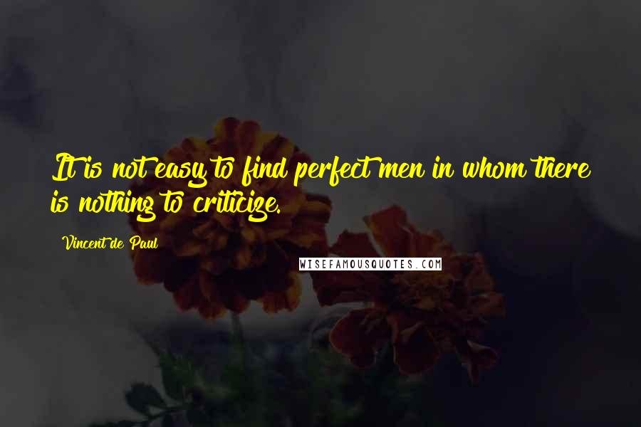 Vincent De Paul Quotes: It is not easy to find perfect men in whom there is nothing to criticize.