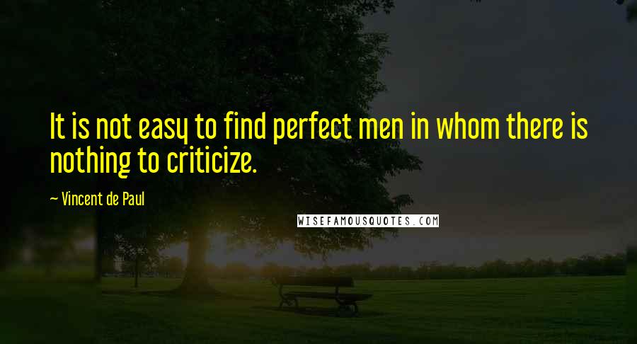 Vincent De Paul Quotes: It is not easy to find perfect men in whom there is nothing to criticize.