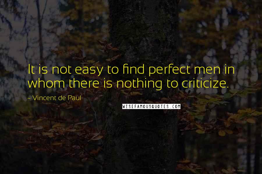 Vincent De Paul Quotes: It is not easy to find perfect men in whom there is nothing to criticize.