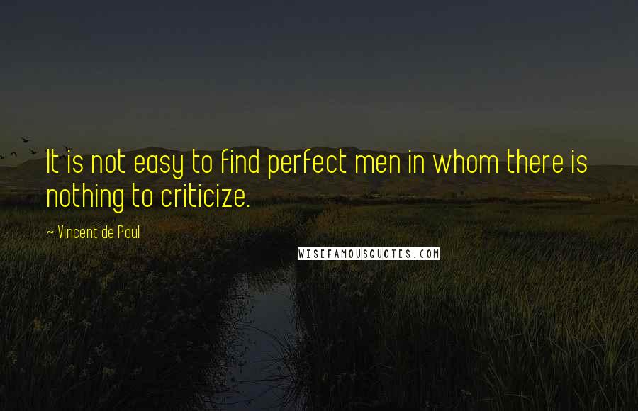 Vincent De Paul Quotes: It is not easy to find perfect men in whom there is nothing to criticize.