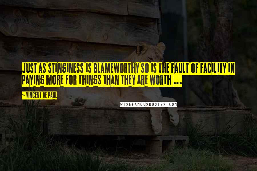 Vincent De Paul Quotes: Just as stinginess is blameworthy so is the fault of facility in paying more for things than they are worth ...